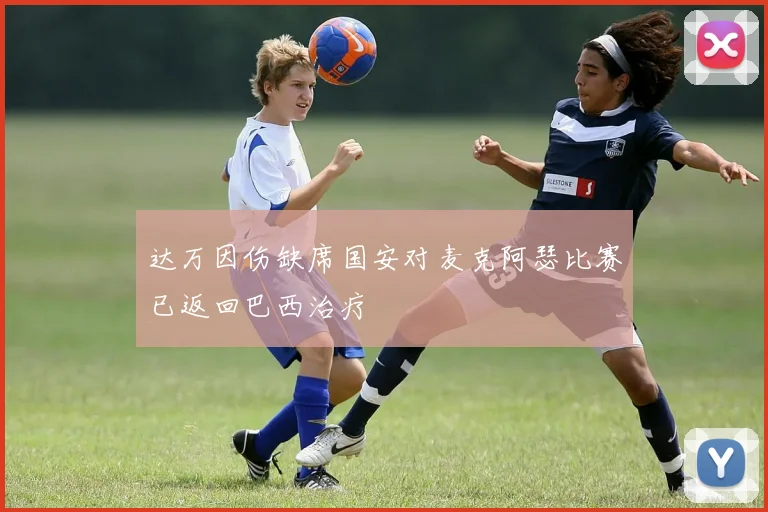 达万因伤缺席国安对麦克阿瑟比赛已返回巴西治疗