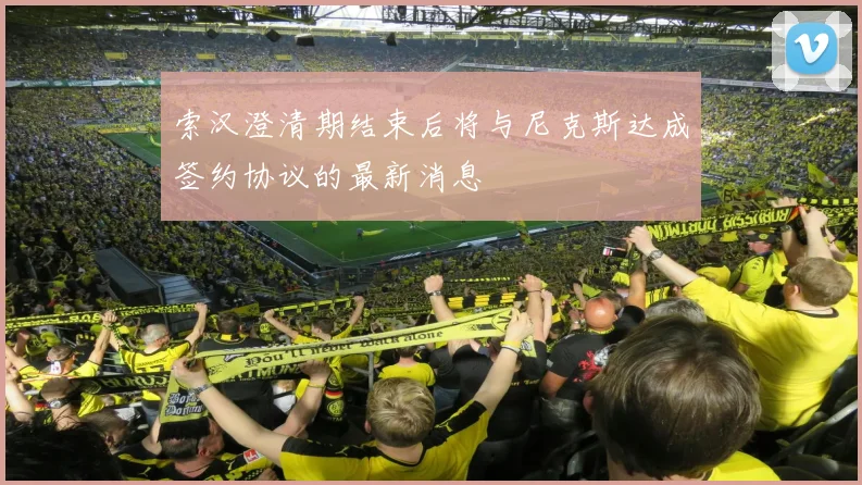 索汉澄清期结束后将与尼克斯达成签约协议的最新消息