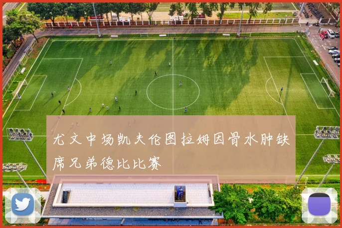 尤文中场凯夫伦图拉姆因骨水肿缺席兄弟德比比赛