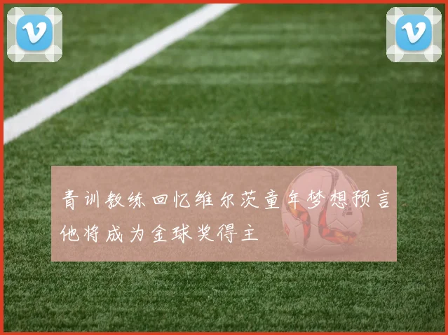 青训教练回忆维尔茨童年梦想预言他将成为金球奖得主
