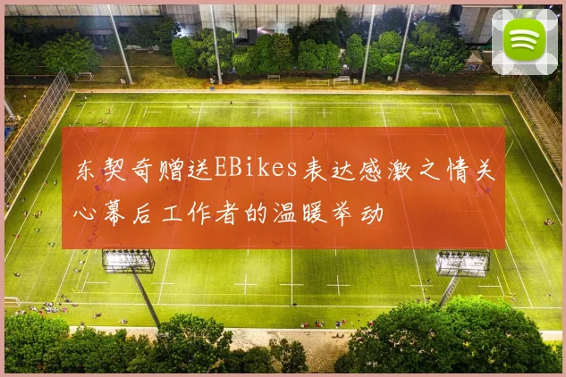 东契奇赠送EBikes表达感激之情关心幕后工作者的温暖举动