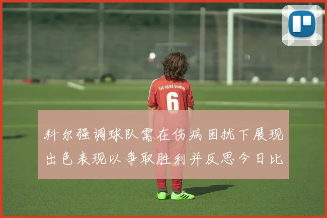 科尔强调球队需在伤病困扰下展现出色表现以争取胜利并反思今日比赛表现不佳
