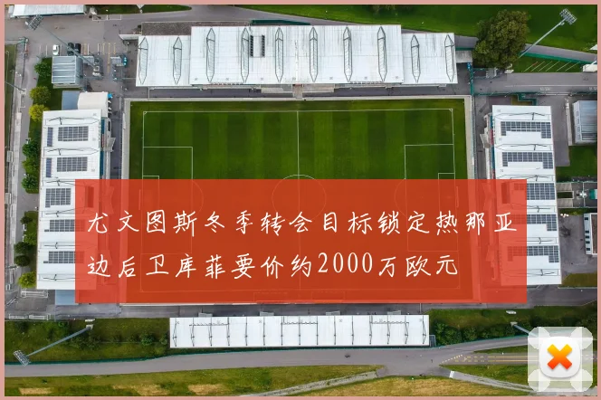 尤文图斯冬季转会目标锁定热那亚边后卫库菲要价约2000万欧元