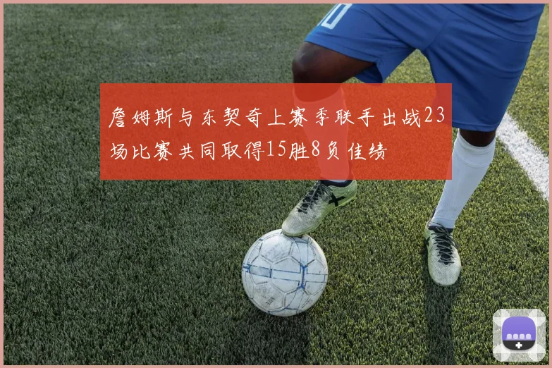 詹姆斯与东契奇上赛季联手出战23场比赛共同取得15胜8负佳绩