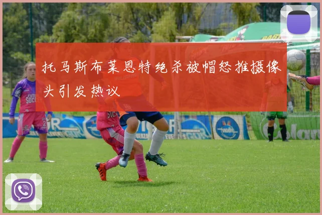 托马斯布莱恩特绝杀被帽怒推摄像头引发热议