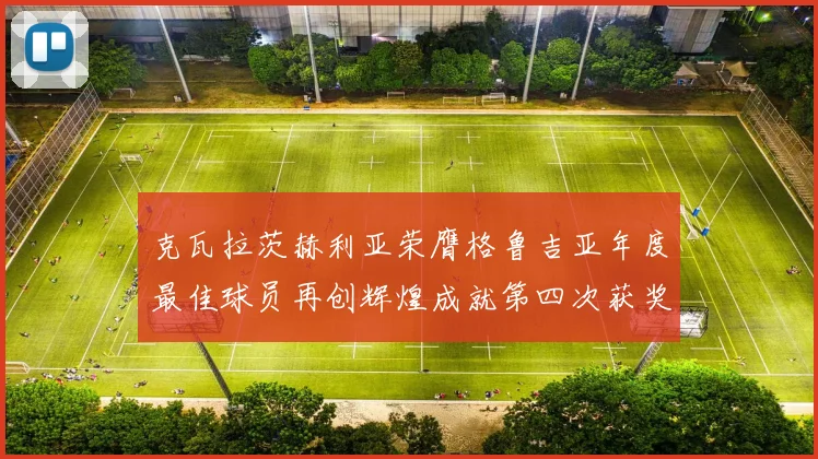 克瓦拉茨赫利亚荣膺格鲁吉亚年度最佳球员再创辉煌成就第四次获奖