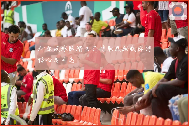 科尔谈球队潜力巴特勒鼓励我保持信心与斗志