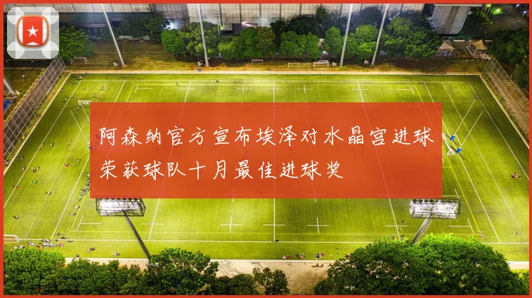 阿森纳官方宣布埃泽对水晶宫进球荣获球队十月最佳进球奖