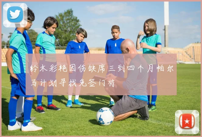 铃木彩艳因伤缺席三到四个月帕尔马计划寻找免签门将