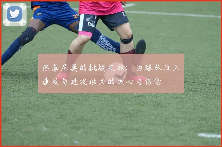 热菲尼奥的挑战之旅：为球队注入速度与进攻动力的决心与信念
