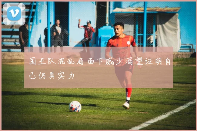 国王队混乱局面下威少渴望证明自己仍具实力