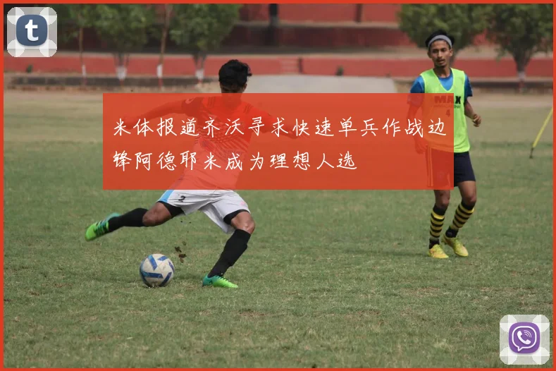米体报道齐沃寻求快速单兵作战边锋阿德耶米成为理想人选