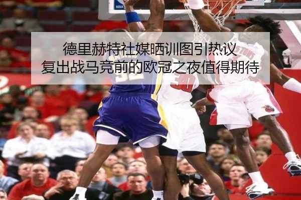 德里赫特社媒晒训图引热议 复出战马竞前的欧冠之夜值得期待 - BOYUSPORTS
