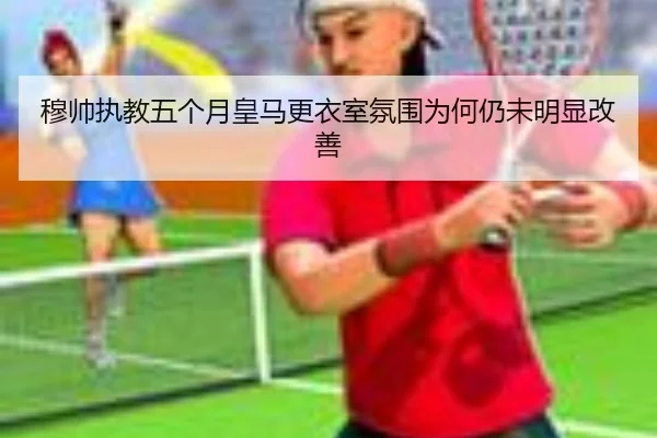 穆帅执教五个月皇马更衣室氛围为何仍未明显改善 - BOYUSPORTS
